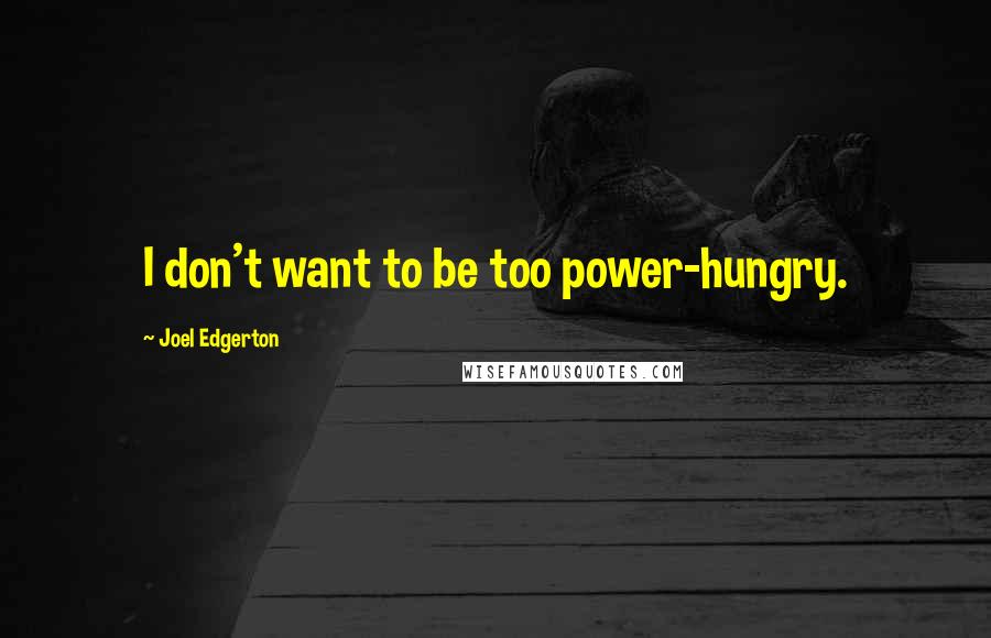 Joel Edgerton quotes: I don't want to be too power-hungry.