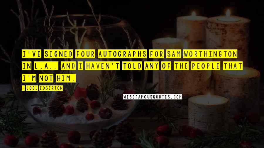 Joel Edgerton quotes: I've signed four autographs for Sam Worthington in L.A., and I haven't told any of the people that I'm not him.