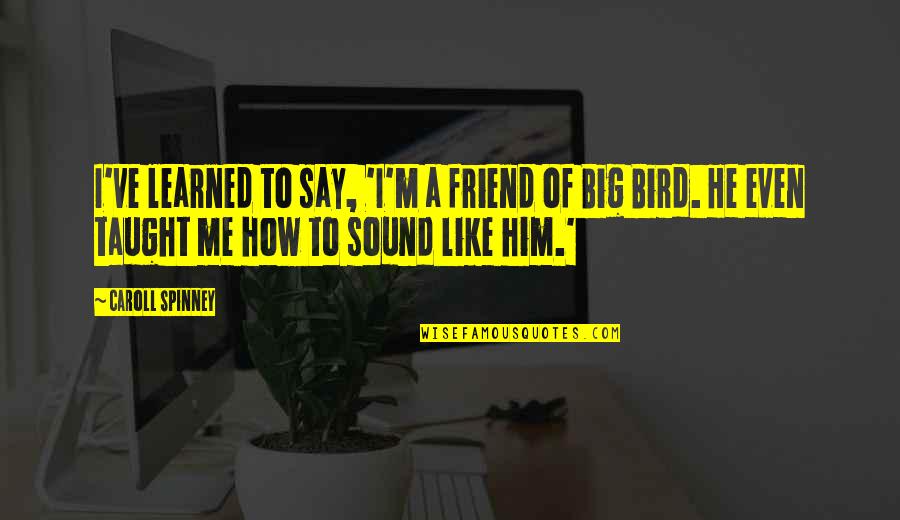 Joel Esteen Quotes By Caroll Spinney: I've learned to say, 'I'm a friend of Joel Esteen Quotes By Caroll Spinney: I've learned to say, 'I'm a friend of
