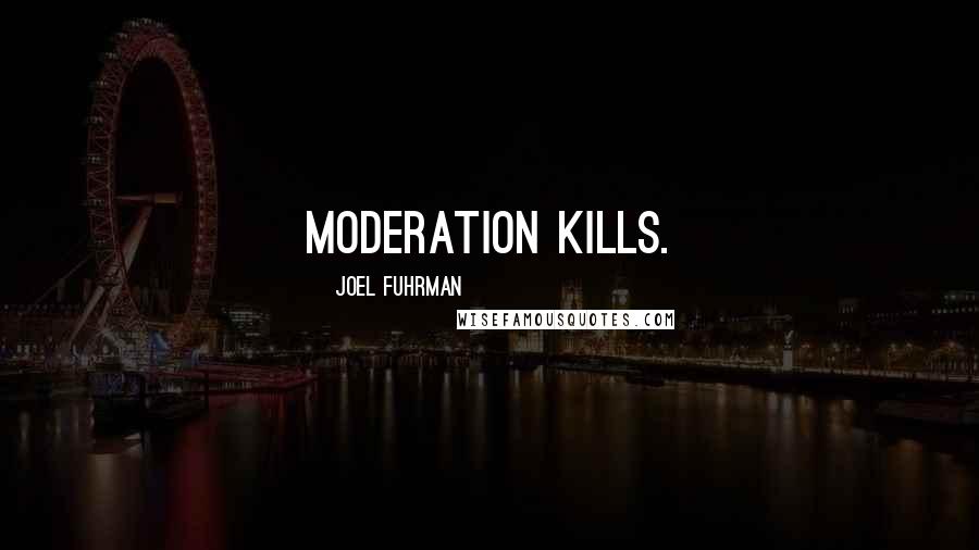 Joel Fuhrman quotes: Moderation kills.