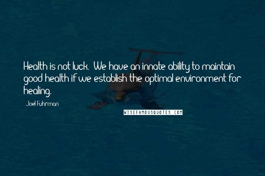 Joel Fuhrman quotes: Health is not luck. We have an innate ability to maintain good health if we establish the optimal environment for healing.