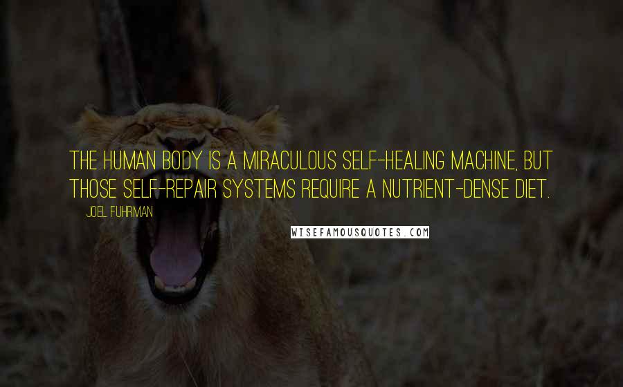 Joel Fuhrman quotes: The human body is a miraculous self-healing machine, but those self-repair systems require a nutrient-dense diet.