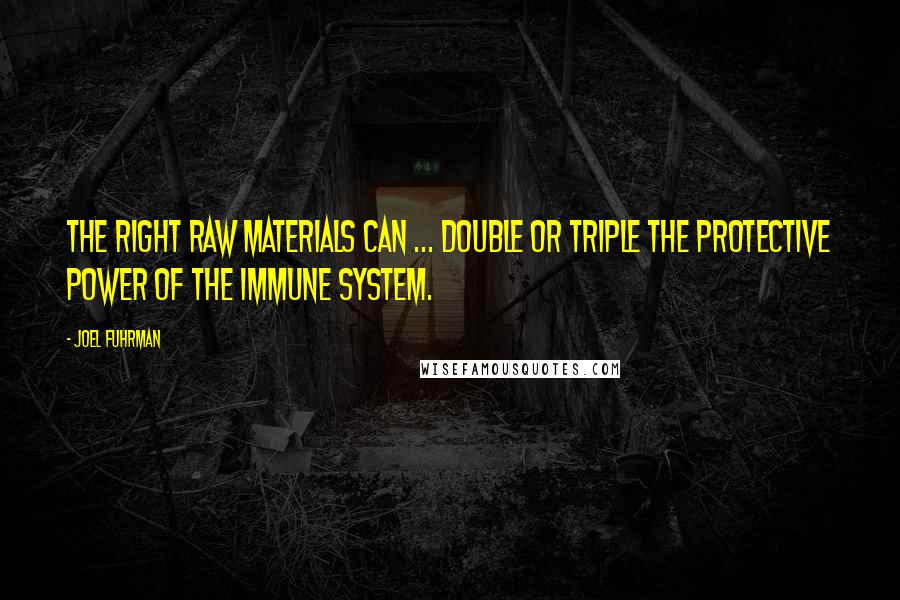 Joel Fuhrman quotes: The right raw materials can ... double or triple the protective power of the immune system.
