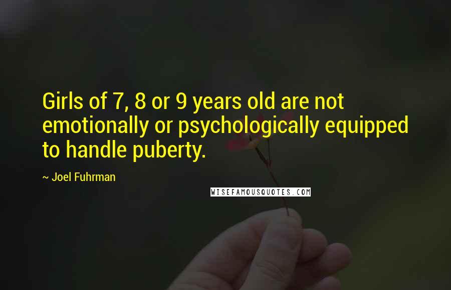 Joel Fuhrman quotes: Girls of 7, 8 or 9 years old are not emotionally or psychologically equipped to handle puberty.