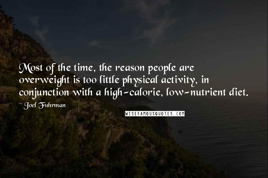 Joel Fuhrman quotes: Most of the time, the reason people are overweight is too little physical activity, in conjunction with a high-calorie, low-nutrient diet.
