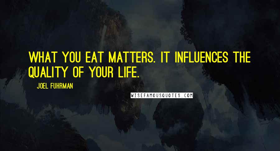 Joel Fuhrman quotes: What you eat matters. It influences the quality of your life.