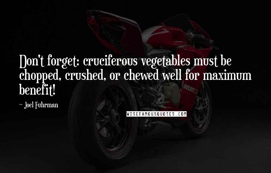 Joel Fuhrman quotes: Don't forget: cruciferous vegetables must be chopped, crushed, or chewed well for maximum benefit!