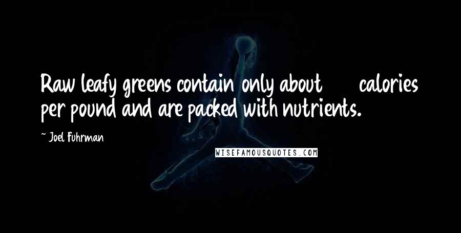 Joel Fuhrman quotes: Raw leafy greens contain only about 100 calories per pound and are packed with nutrients.