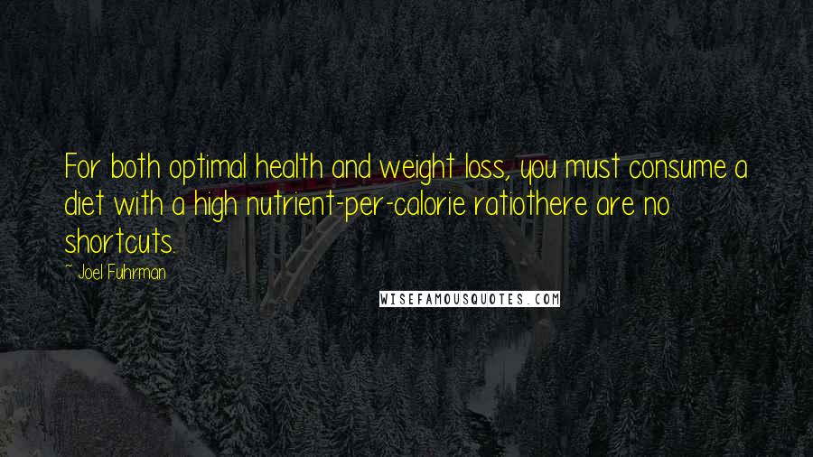 Joel Fuhrman quotes: For both optimal health and weight loss, you must consume a diet with a high nutrient-per-calorie ratiothere are no shortcuts.