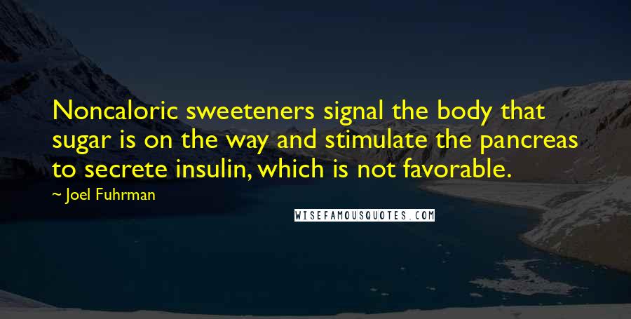 Joel Fuhrman quotes: Noncaloric sweeteners signal the body that sugar is on the way and stimulate the pancreas to secrete insulin, which is not favorable.