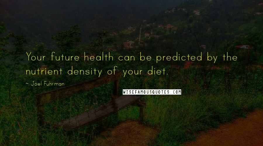 Joel Fuhrman quotes: Your future health can be predicted by the nutrient density of your diet.