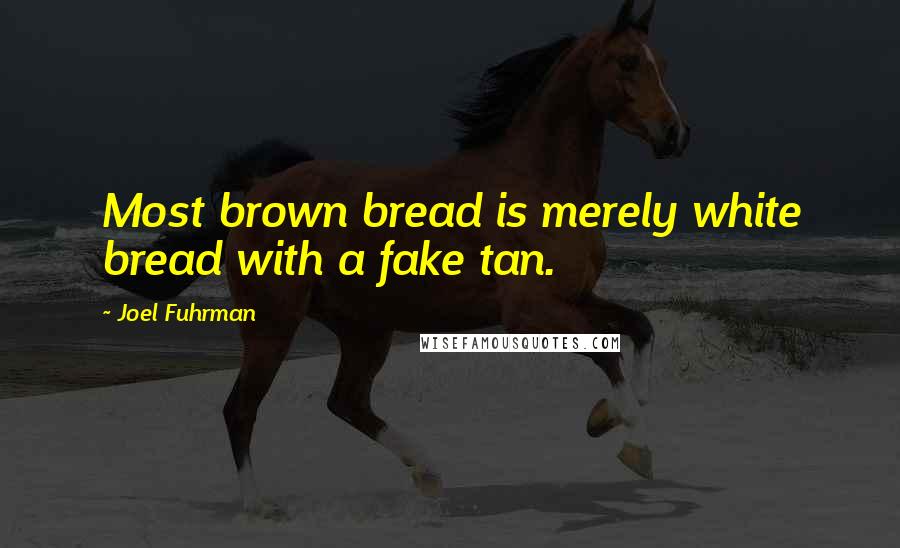 Joel Fuhrman quotes: Most brown bread is merely white bread with a fake tan.