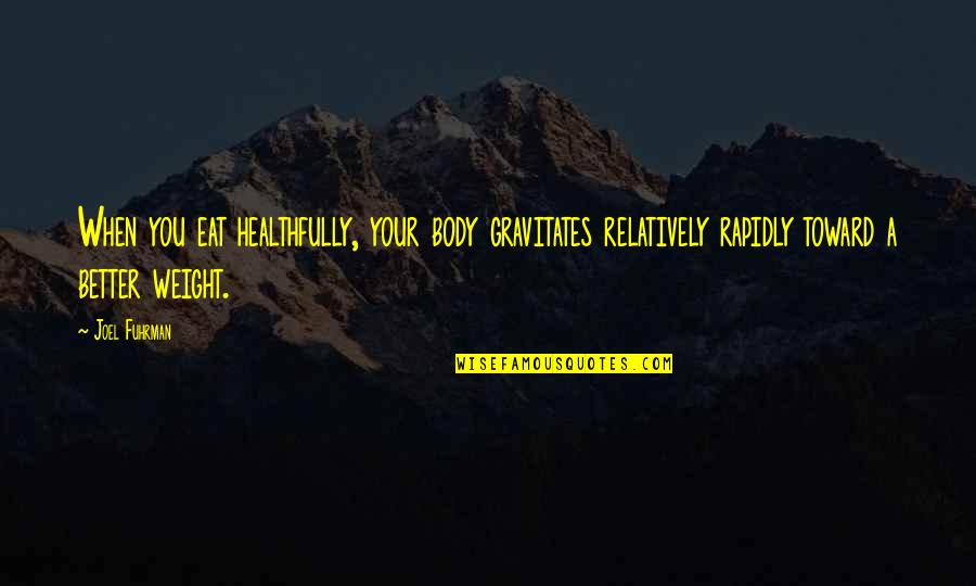 Joel Fuhrman Quotes By Joel Fuhrman: When you eat healthfully, your body gravitates relatively