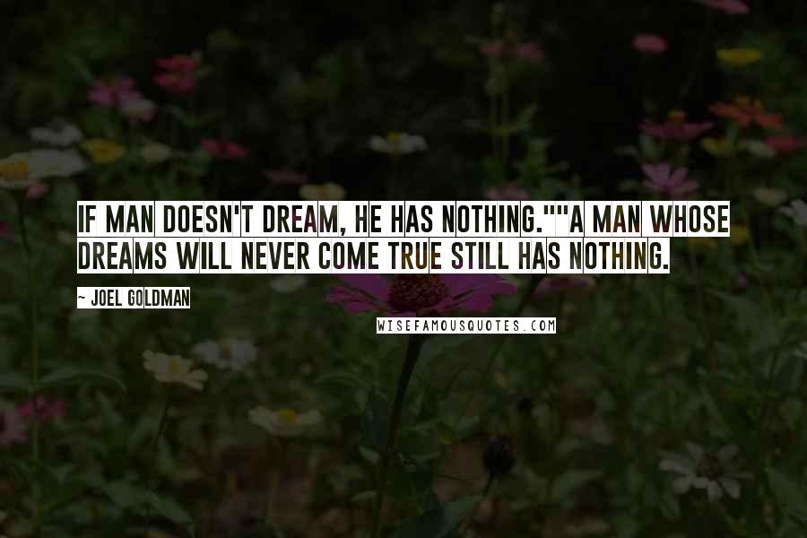 Joel Goldman quotes: If man doesn't dream, he has nothing.""A man whose dreams will never come true still has nothing.