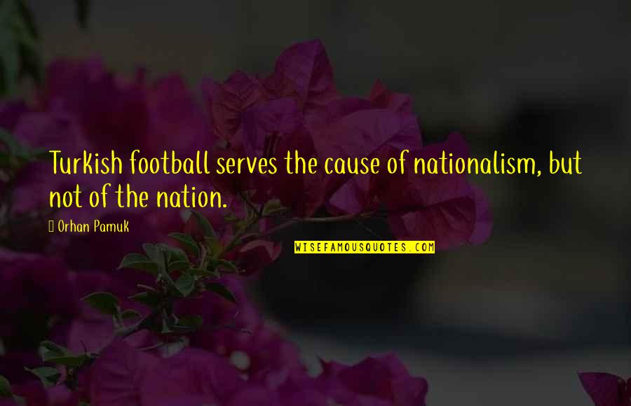 Joel Goldsmith Infinite Way Quotes By Orhan Pamuk: Turkish football serves the cause of nationalism, but