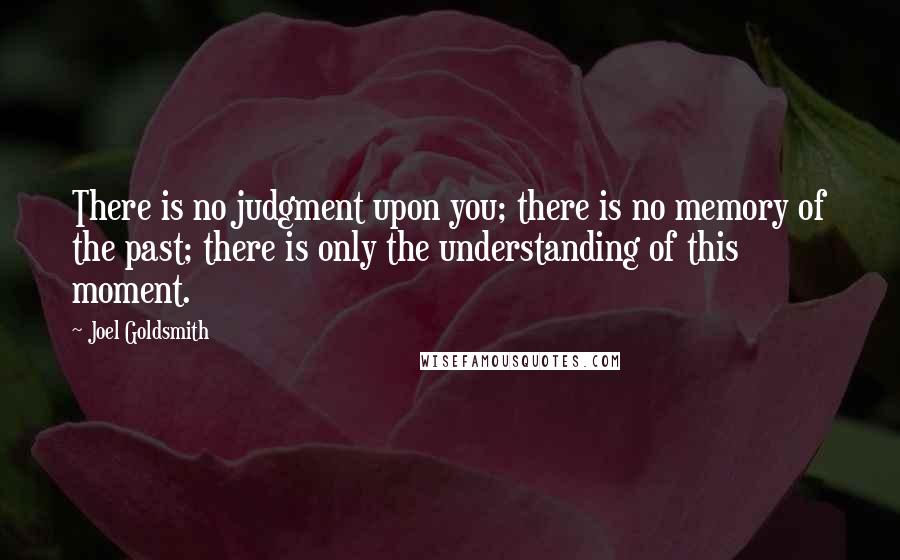 Joel Goldsmith quotes: There is no judgment upon you; there is no memory of the past; there is only the understanding of this moment.