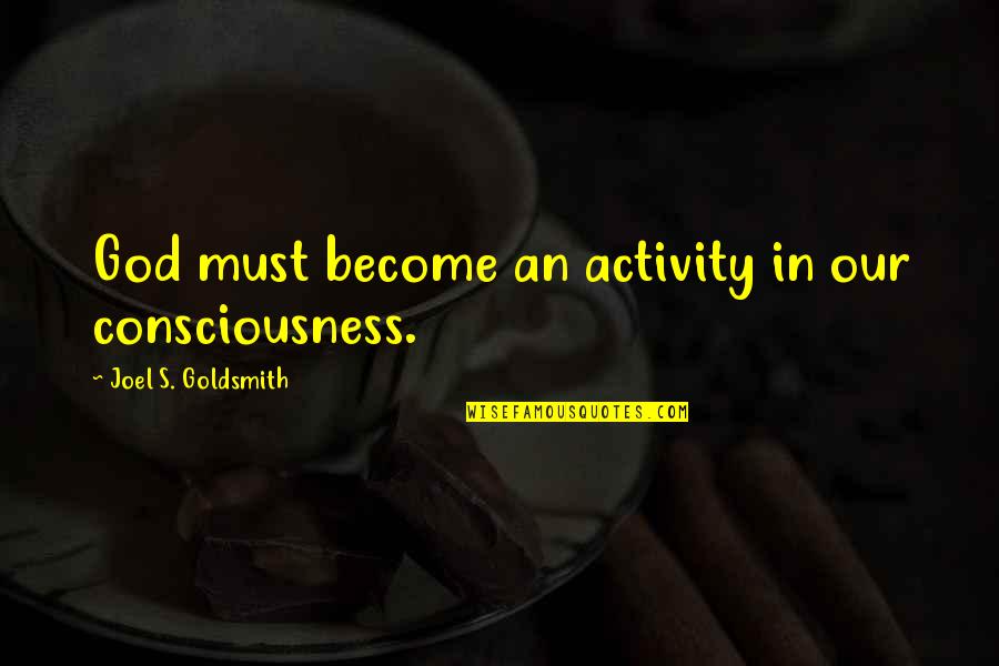 Joel Goldsmith Quotes By Joel S. Goldsmith: God must become an activity in our consciousness.