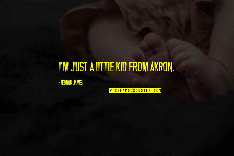 Joel Goldsmith Quotes By LeBron James: I'm just a little kid from Akron.