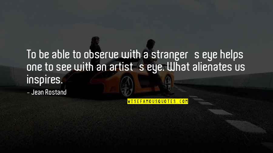 Joel Goodson Quotes By Jean Rostand: To be able to observe with a stranger's