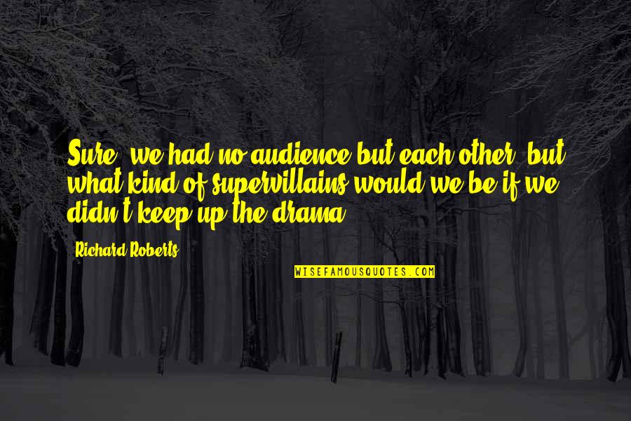 Joel Goran Quotes By Richard Roberts: Sure, we had no audience but each other, Joel Goran Quotes By Richard Roberts: Sure, we had no audience but each other,