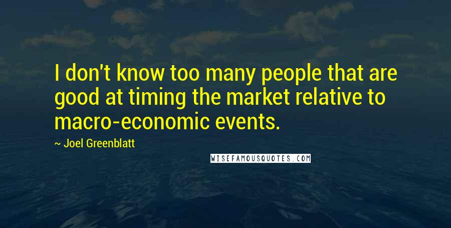 Joel Greenblatt quotes: I don't know too many people that are good at timing the market relative to macro-economic events.