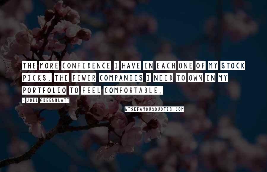 Joel Greenblatt quotes: The more confidence I have in each one of my stock picks, the fewer companies I need to own in my portfolio to feel comfortable.