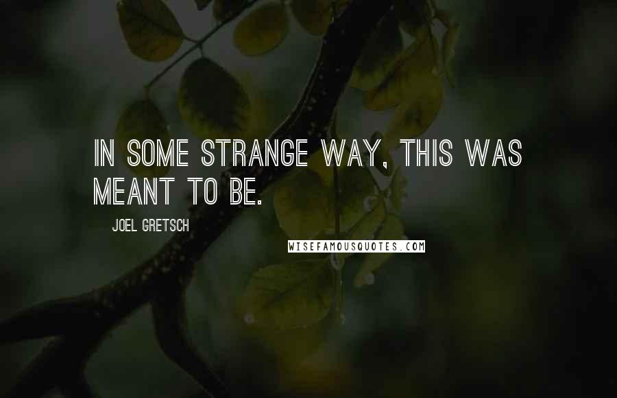 Joel Gretsch quotes: In some strange way, this was meant to be. Joel Gretsch quotes: In some strange way, this was meant to be.