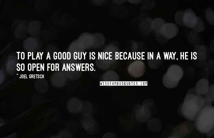 Joel Gretsch quotes: To play a good guy is nice because in a way, he is so open for answers. Joel Gretsch quotes: To play a good guy is nice because in a way, he is so open for answers.