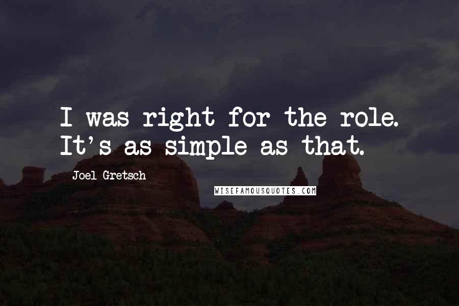 Joel Gretsch quotes: I was right for the role. It's as simple as that.