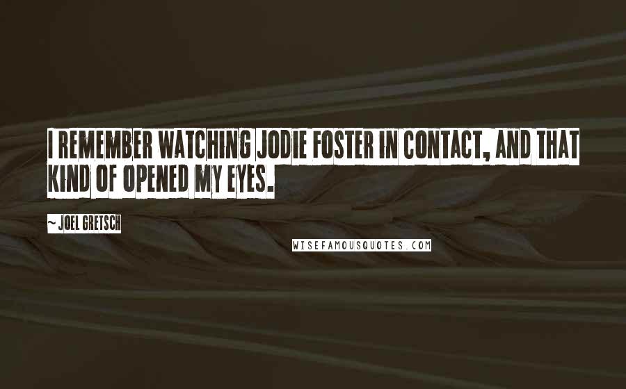 Joel Gretsch quotes: I remember watching Jodie Foster in Contact, and that kind of opened my eyes.