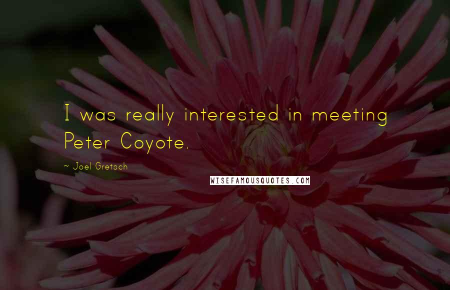 Joel Gretsch quotes: I was really interested in meeting Peter Coyote. Joel Gretsch quotes: I was really interested in meeting Peter Coyote.