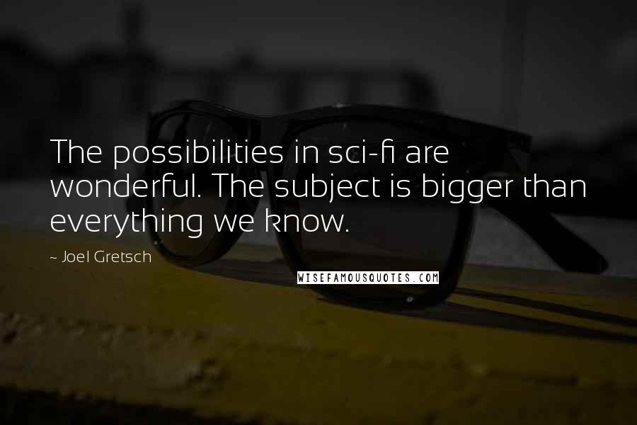 Joel Gretsch quotes: The possibilities in sci-fi are wonderful. The subject is bigger than everything we know. Joel Gretsch quotes: The possibilities in sci-fi are wonderful. The subject is bigger than everything we know.