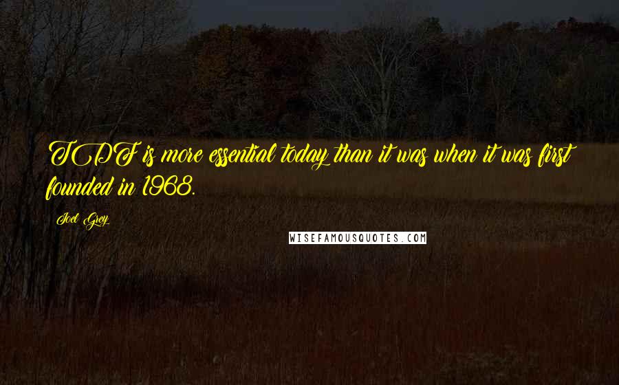 Joel Grey quotes: TDF is more essential today than it was when it was first founded in 1968. Joel Grey quotes: TDF is more essential today than it was when it was first founded in 1968.