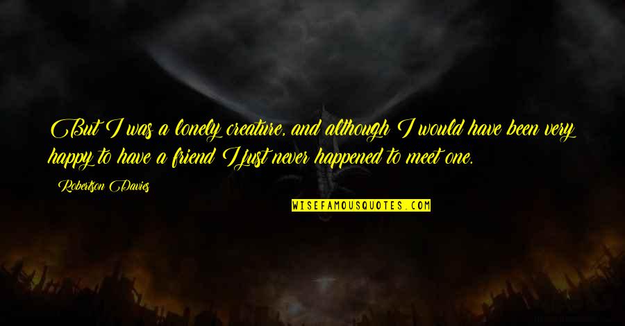 Joel Heyman Quotes By Robertson Davies: But I was a lonely creature, and although Joel Heyman Quotes By Robertson Davies: But I was a lonely creature, and although
