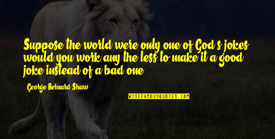 Joel Hildebrand Quotes By George Bernard Shaw: Suppose the world were only one of God's Joel Hildebrand Quotes By George Bernard Shaw: Suppose the world were only one of God's