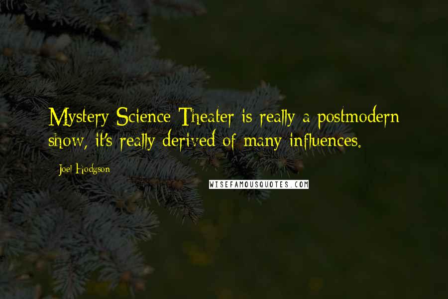 Joel Hodgson quotes: Mystery Science Theater is really a postmodern show, it's really derived of many influences.