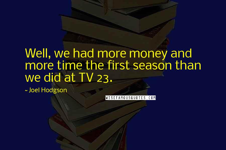 Joel Hodgson quotes: Well, we had more money and more time the first season than we did at TV 23.