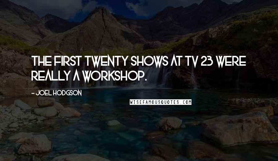 Joel Hodgson quotes: The first twenty shows at TV 23 were really a workshop.