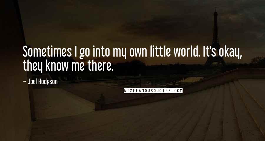 Joel Hodgson quotes: Sometimes I go into my own little world. It's okay, they know me there.