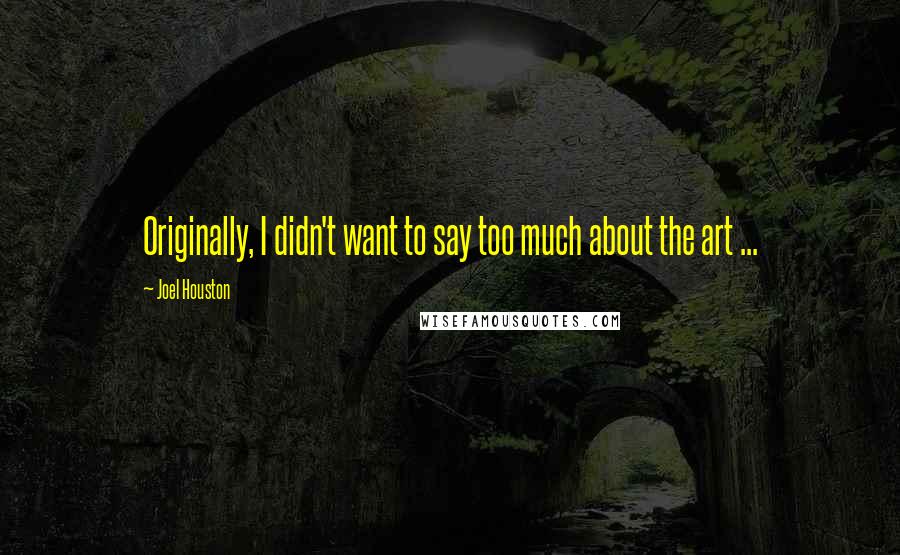 Joel Houston quotes: Originally, I didn't want to say too much about the art ... Joel Houston quotes: Originally, I didn't want to say too much about the art ...