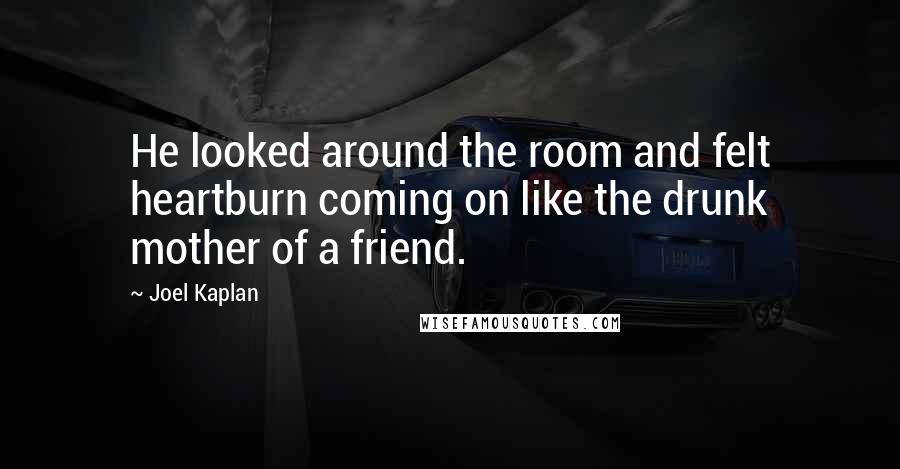 Joel Kaplan quotes: He looked around the room and felt heartburn coming on like the drunk mother of a friend.