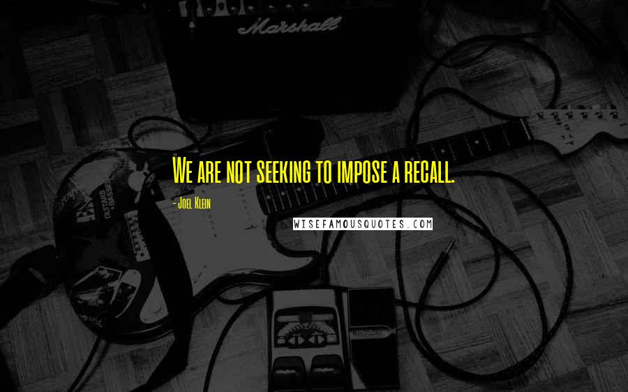 Joel Klein quotes: We are not seeking to impose a recall.