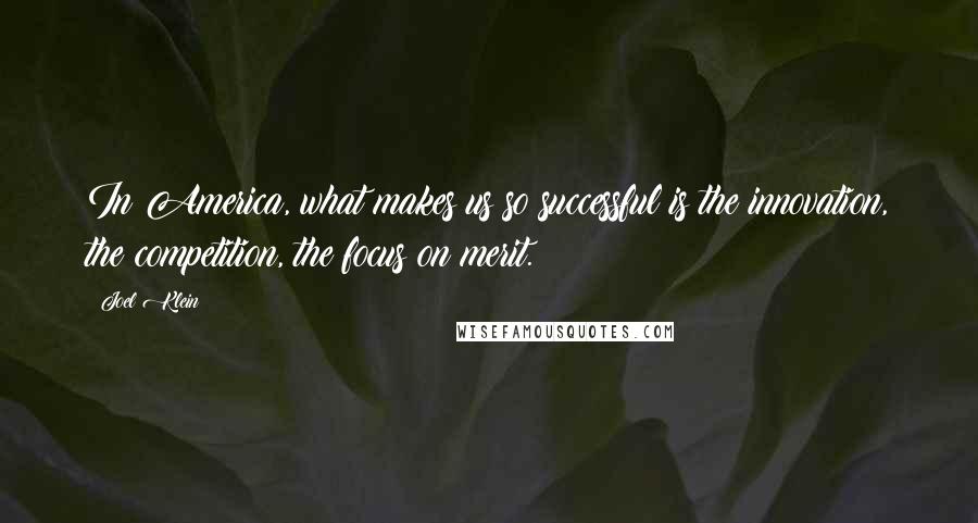 Joel Klein quotes: In America, what makes us so successful is the innovation, the competition, the focus on merit.