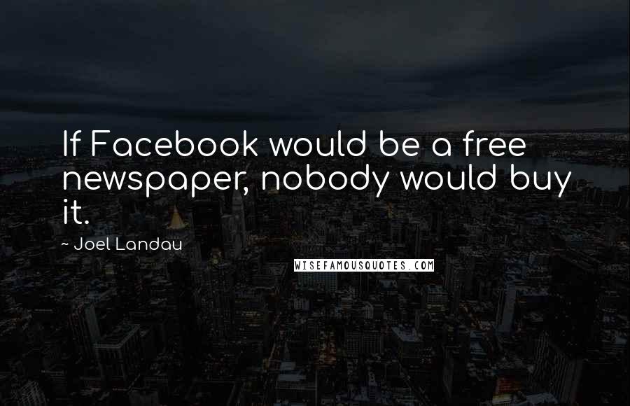 Joel Landau quotes: If Facebook would be a free newspaper, nobody would buy it.