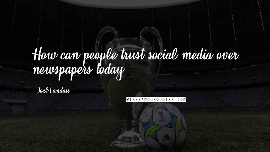 Joel Landau quotes: How can people trust social media over newspapers today?