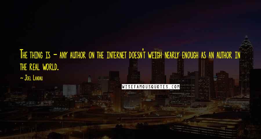 Joel Landau quotes: The thing is - any author on the internet doesn't weigh nearly enough as an author in the real world.