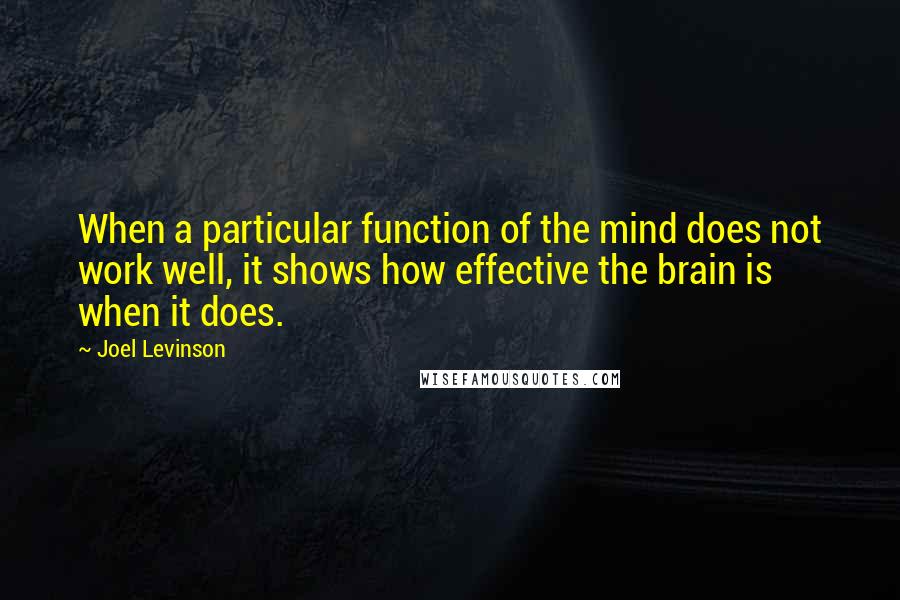 Joel Levinson quotes: When a particular function of the mind does not work well, it shows how effective the brain is when it does.