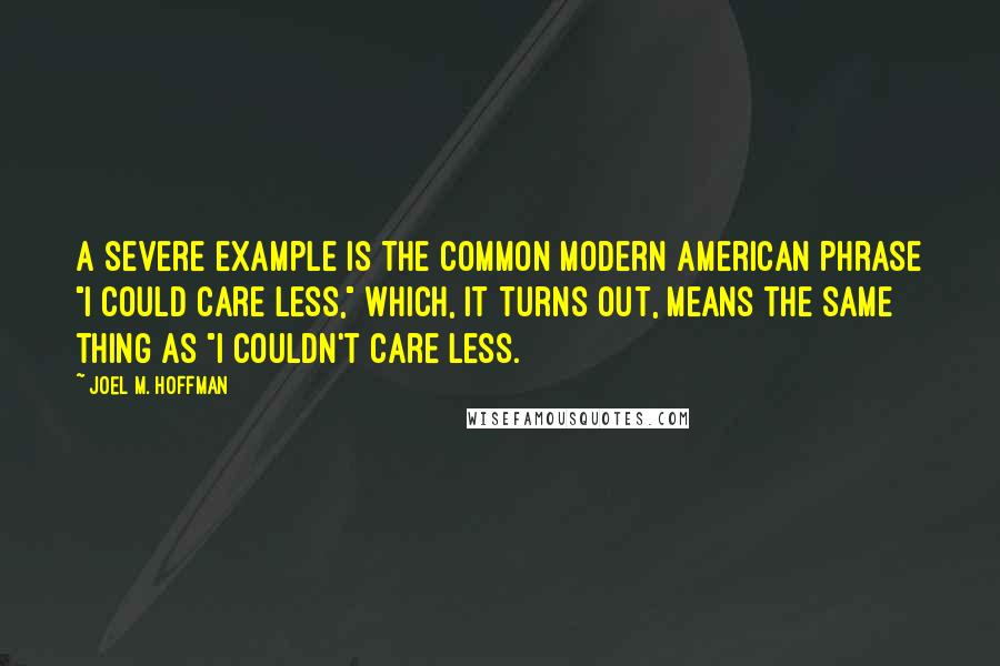 Joel M. Hoffman quotes: A severe example is the common modern American phrase "I could care less," which, it turns out, means the same thing as "I couldn't care less. Joel M. Hoffman quotes: A severe example is the common modern American phrase "I could care less," which, it turns out, means the same thing as "I couldn't care less.