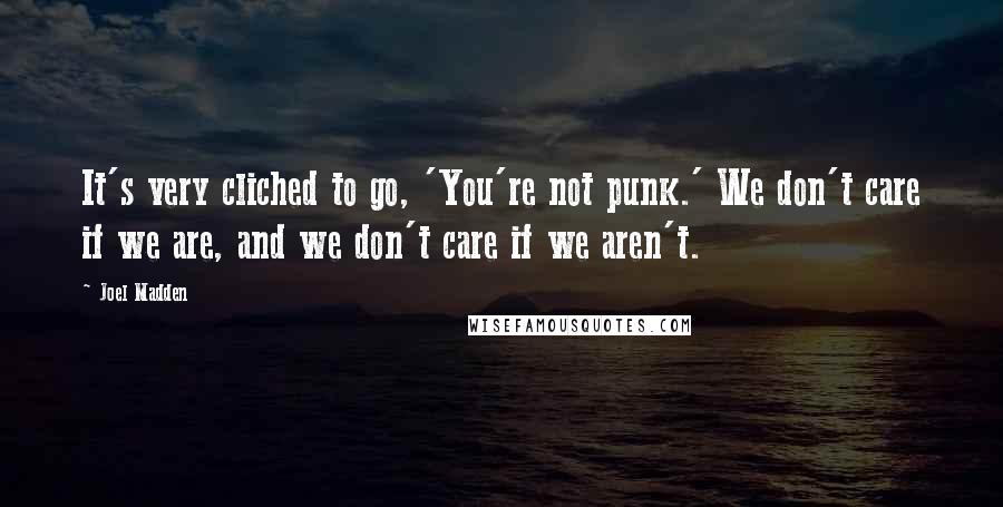 Joel Madden quotes: It's very cliched to go, 'You're not punk.' We don't care if we are, and we don't care if we aren't.