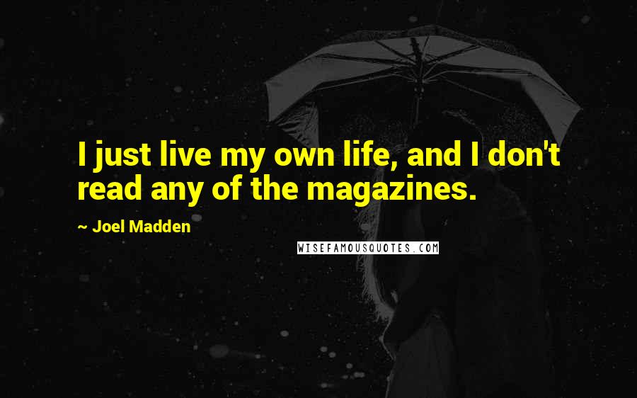 Joel Madden quotes: I just live my own life, and I don't read any of the magazines.